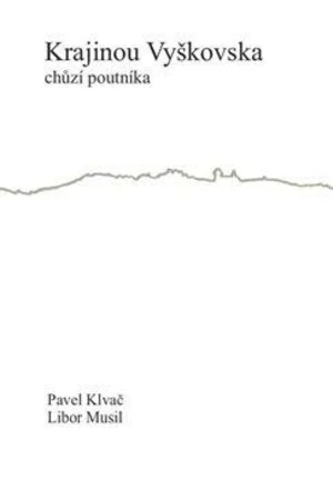 Krajinou Vyškovska chůzí poutníka - Pavel Klvač, Libor Musil