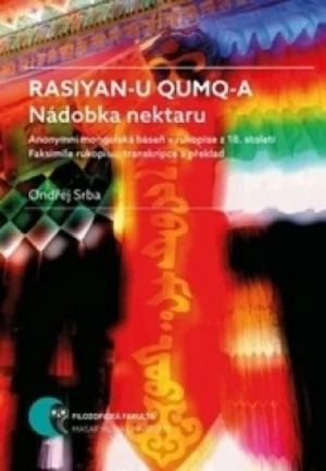 Rasiyan-u qumq-a. Nádobka nektaru: Anonymní mongolská báseň v rukopise z 18. století. Faksimile rukopisu, transkripce a překlad - Ondřej Srba