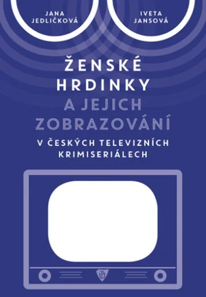 Ženské hrdinky a jejich zobrazování v českých televizních krimiseriálech - Jana Jedličková, Iveta Jansová - e-kniha