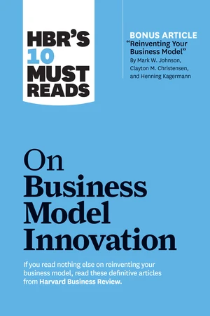 HBR's 10 Must Reads on Business Model Innovation (with featured article "Reinventing Your Business Model" by Mark W. Johnson, Clayton M. Christensen,