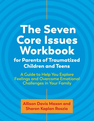 The Seven Core Issues Workbook for Parents of Traumatized Children and Teens