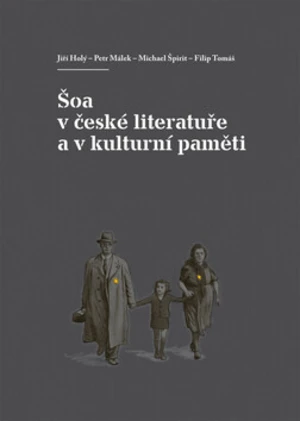 Šoa v české literatuře a v kulturní paměti - Petr Málek, Michael Špirit, Jiří Holý, Filip Tomáš