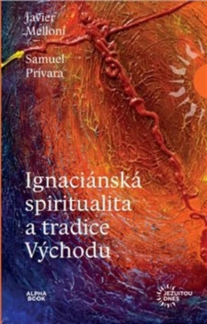 Ignaciánská spiritualita a tradice Východu - Samuel Privara, Javier Melloni