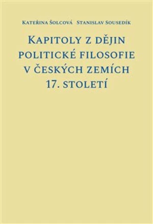 Kapitoly z dějin politické filosofie v českých zemích 17. století - Stanislav Sousedík, Kateřina Šolcová