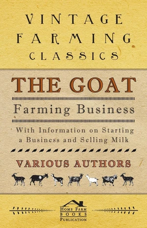 The Goat Farming Business - With Information on Starting a Business and Selling Milk