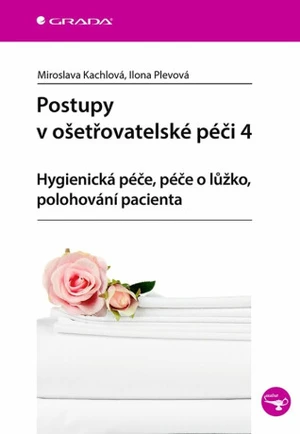 Postupy v ošetřovatelské péči 4 - Hygienická péče, péče o lůžko, polohování pacienta - Ilona Plevová, Miroslava Kachlová