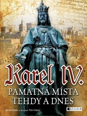 Karel IV. - Památná místa tehdy a dnes - Jiří Martínek, RNDr. Jiří Martínek - e-kniha