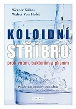 Koloidní stříbro proti virům, bakteriím a plísním - Kühni Werner, von Holst Walter