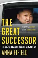 The Great Successor: The Secret Rise and Rule of Kim Jong Un - Anna Fifield