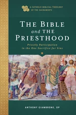 The Bible and the Priesthood (A Catholic Biblical Theology of the Sacraments)