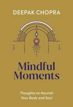 Mindful Moments: Thoughts to Nourish Your Body and Soul - Deepak Chopra