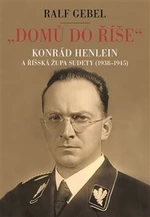 "Domů do říše". Konrád Henlein a říšská župa Sudety (1938-1945) - Ralf Gebel