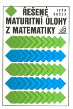 Řešené maturitní úlohy z matematiky - Ivan Bušek