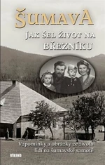 Šumava - Jak šel život na Březníku - Karel Fořt, Jitka Maršálková, Emilie Vrabcová