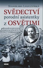 Svědectví porodní asistentky z Osvětimi - Stanislawa Leszczyńská