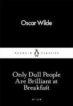 Only Dull People Are Brilliant at Breakfast - Oscar Wilde