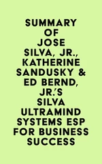 Summary of Jose Silva, Jr., Katherine Sandusky & Ed Bernd, Jr.'s Silva Ultramind Systems ESP for Business Success