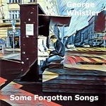 George Whistler – Some Forgotten Songs