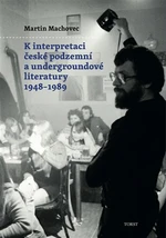 K interpretaci české podzemní a undergroundové literatury 1948-1989 - Martin Machovec