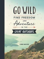 Go Wild: Find Freedom and Adventure in the Great Outdoors - Chris Naylor