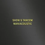 Maniac – SHOW S TANCEM - MANIACOUSTIC