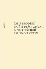 Rajští ptáci zpívají, a nepotřebují pružnou větev - Josif Brodskij