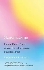 Sensehacking : How to Use the Power of Your Senses for Happier, Healthier Living - Spence Charles