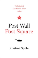 Post Wall, Post Square : Rebuilding the World After 1989 - Kristina Spohr