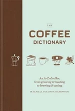 The Coffee Dictionary : An A-Z of coffee, from growing & roasting to brewing & tasting - Colonna-Dashwood Maxwell