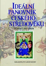 Ideální panovník českého středověku - Robert Antonín, Ph.D