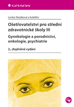 Kniha: Ošetřovatelství pro střední zdravotnické školy III - Gynekologie a porodnictví, onkologie, psychiatr od Slezáková Lenka