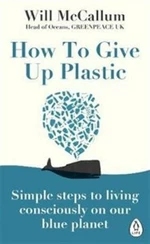 How to Give Up Plastic: A Guide to Changing the World, One Plastic Bottle at a Time - Will McCallum