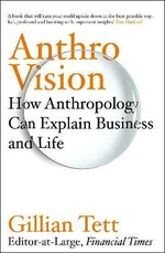 Anthro-Vision : How Anthropology Can Explain Business and Life - Tett Gillian