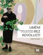 Umění bez revolucí? - Horáček Radek