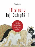 Tři struny tajných přání - Estetika v japonském erotickém umění - Veselá Petra