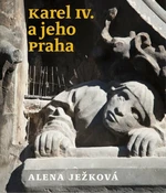 Karel IV. a jeho Praha - Alena Ježková