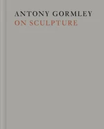 Antony Gormley on Sculpture