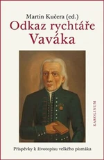 Odkaz rychtáře Vaváka Příspěvky k životopisu velkého písmáka - Martin Kučera